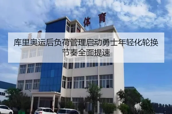 库里奥运后负荷管理启动勇士年轻化轮换节奏全面提速
