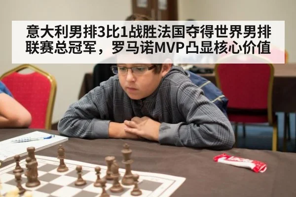 意大利男排3比1战胜法国夺得世界男排联赛总冠军，罗马诺MVP凸显核心价值