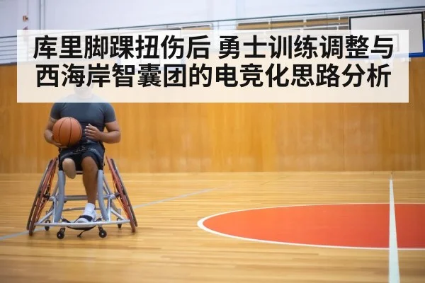 库里脚踝扭伤后 勇士训练调整与西海岸智囊团的电竞化思路分析