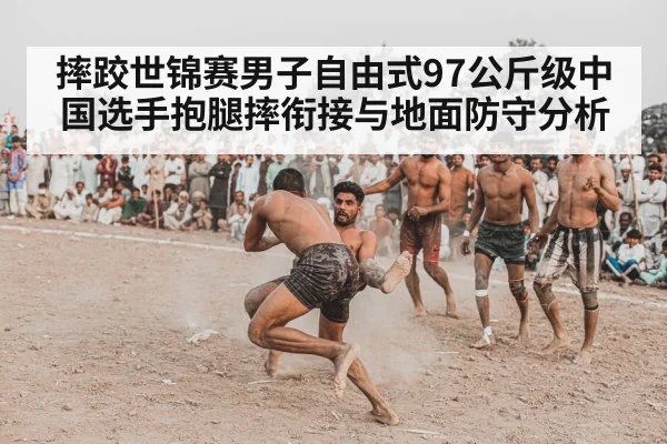 摔跤世锦赛男子自由式97公斤级中国选手抱腿摔衔接与地面防守分析