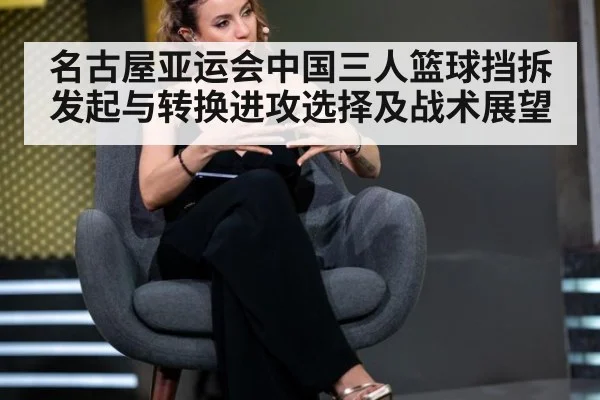名古屋亚运会中国三人篮球挡拆发起与转换进攻选择及战术展望